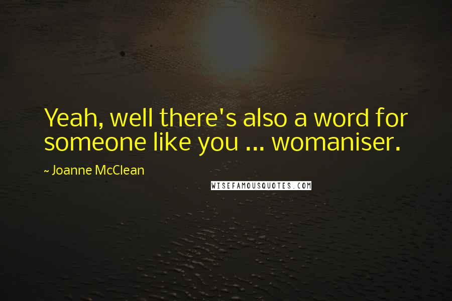 Joanne McClean Quotes: Yeah, well there's also a word for someone like you ... womaniser.