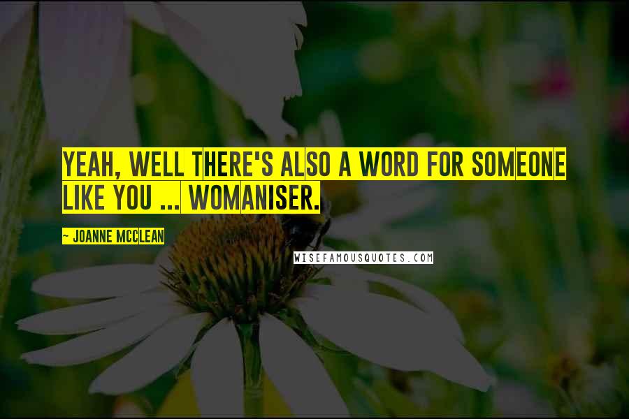 Joanne McClean Quotes: Yeah, well there's also a word for someone like you ... womaniser.