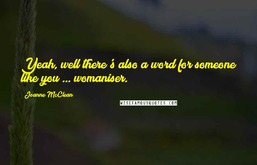 Joanne McClean Quotes: Yeah, well there's also a word for someone like you ... womaniser.