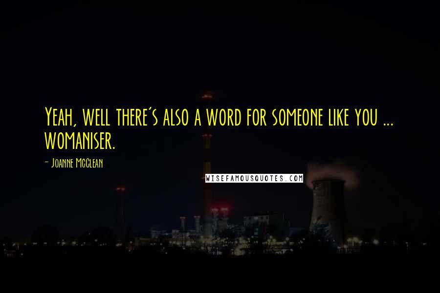 Joanne McClean Quotes: Yeah, well there's also a word for someone like you ... womaniser.