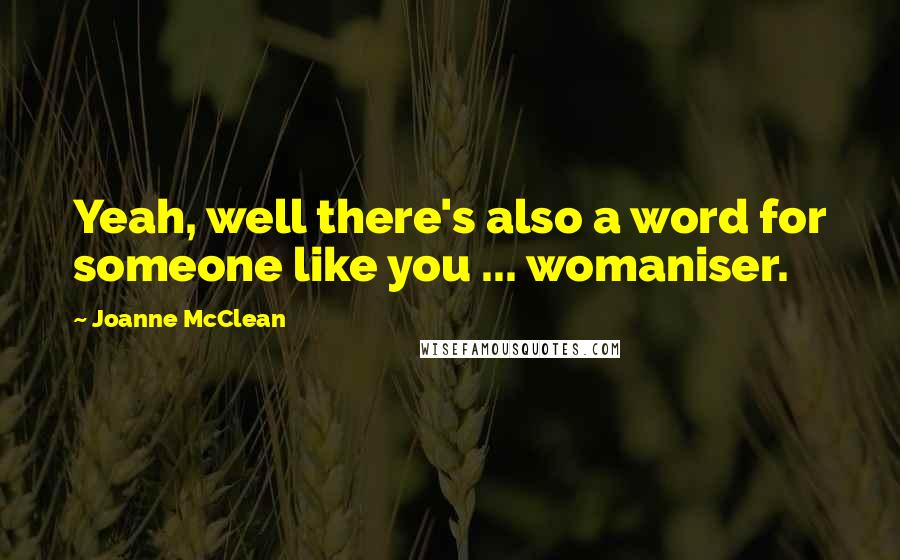 Joanne McClean Quotes: Yeah, well there's also a word for someone like you ... womaniser.