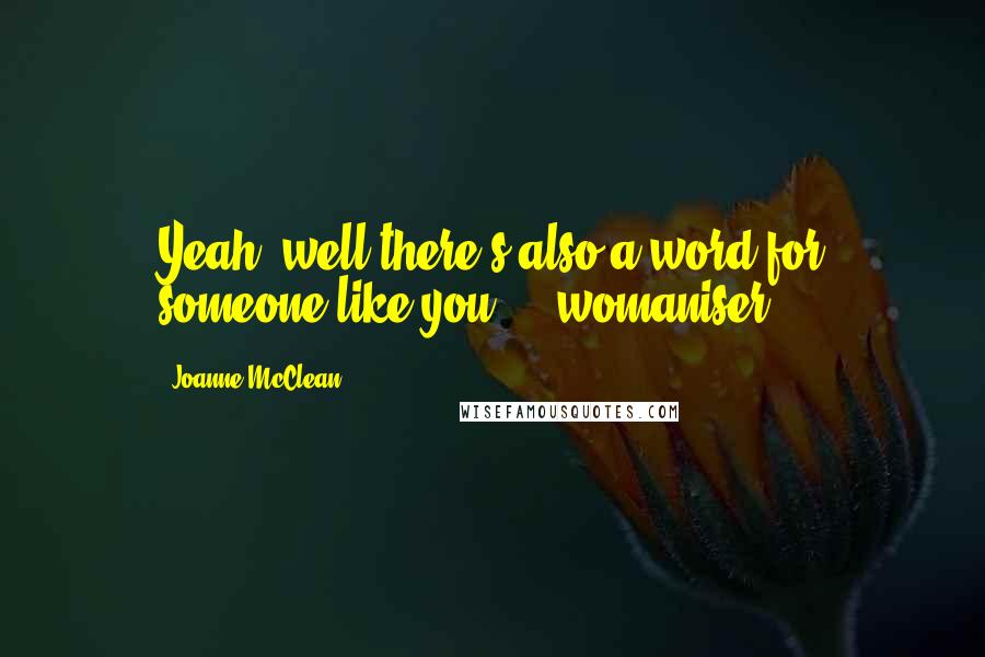 Joanne McClean Quotes: Yeah, well there's also a word for someone like you ... womaniser.