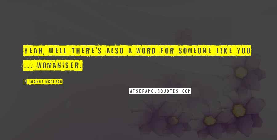 Joanne McClean Quotes: Yeah, well there's also a word for someone like you ... womaniser.