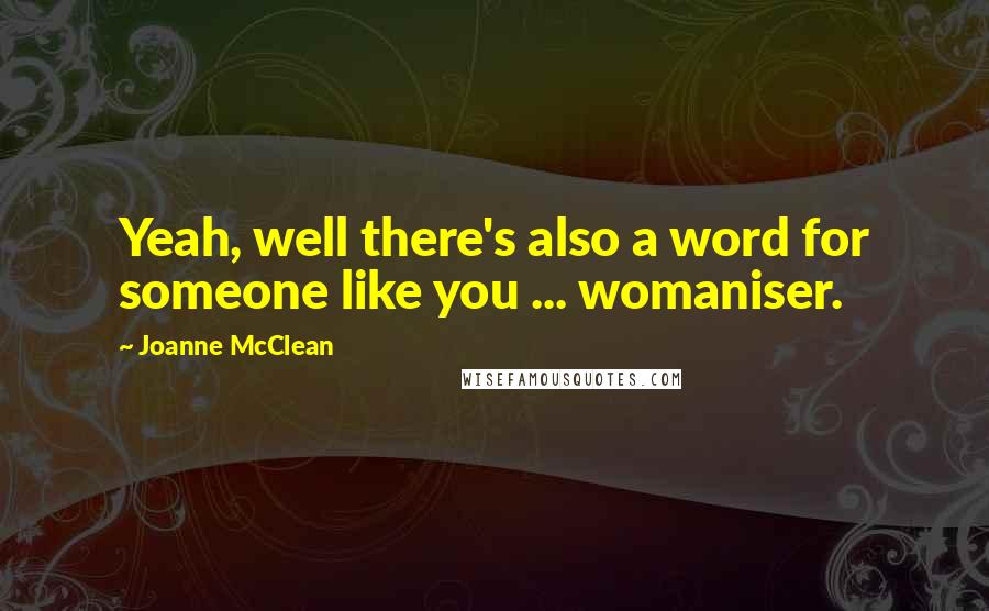 Joanne McClean Quotes: Yeah, well there's also a word for someone like you ... womaniser.