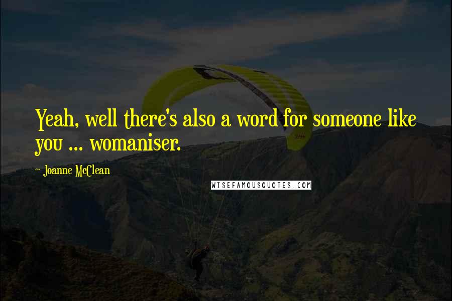 Joanne McClean Quotes: Yeah, well there's also a word for someone like you ... womaniser.