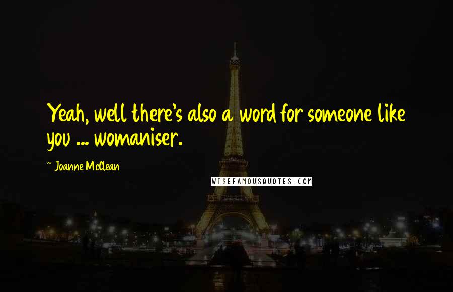 Joanne McClean Quotes: Yeah, well there's also a word for someone like you ... womaniser.