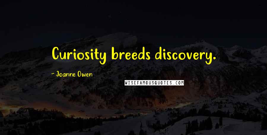 Joanne Owen Quotes: Curiosity breeds discovery.