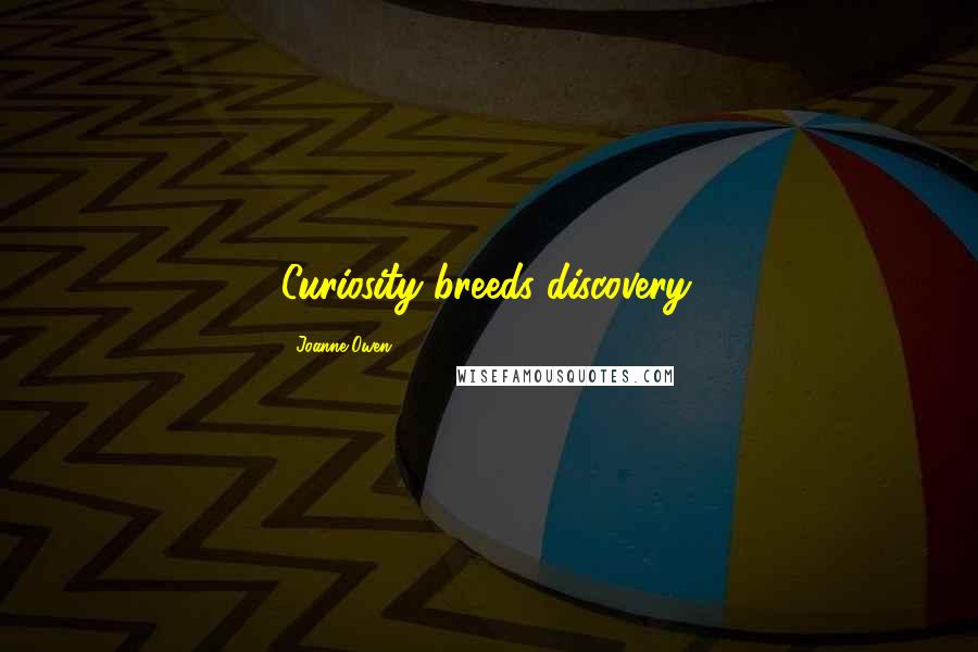 Joanne Owen Quotes: Curiosity breeds discovery.