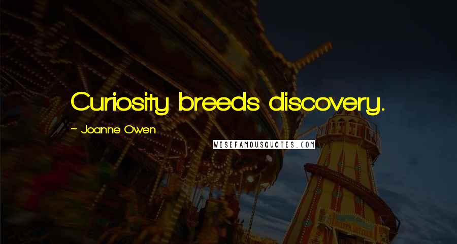 Joanne Owen Quotes: Curiosity breeds discovery.