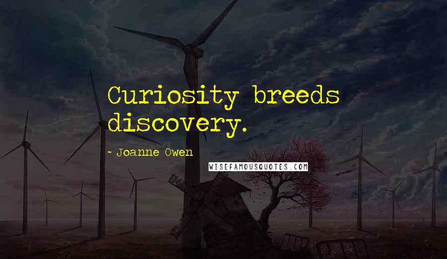 Joanne Owen Quotes: Curiosity breeds discovery.