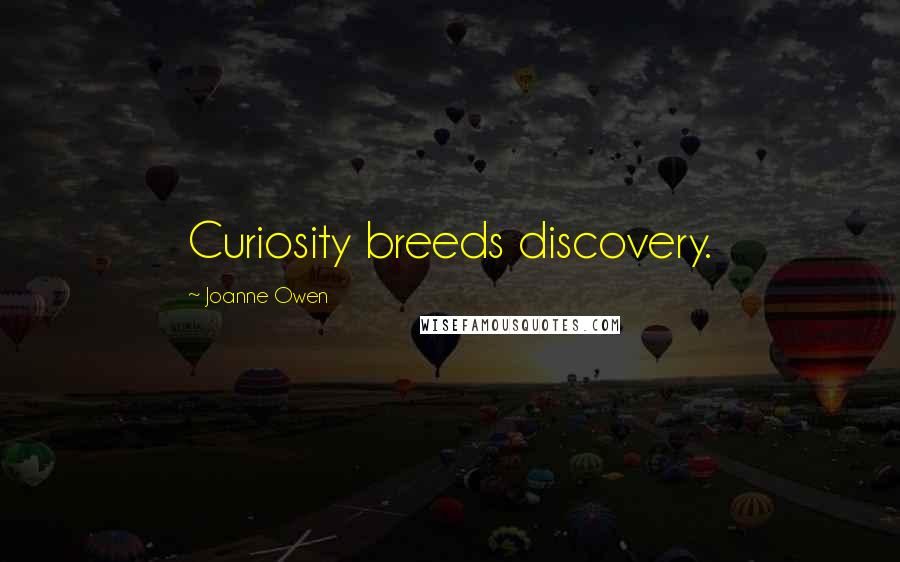 Joanne Owen Quotes: Curiosity breeds discovery.