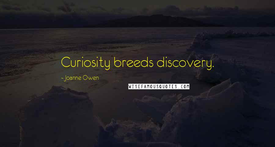 Joanne Owen Quotes: Curiosity breeds discovery.