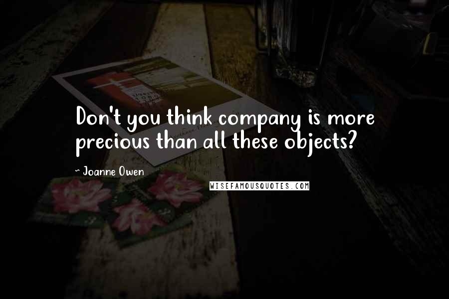 Joanne Owen Quotes: Don't you think company is more precious than all these objects?