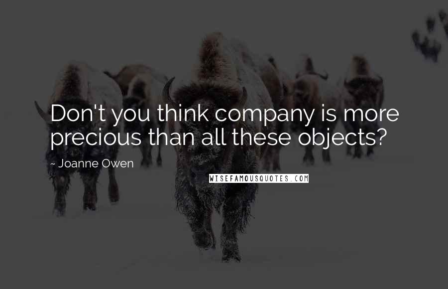 Joanne Owen Quotes: Don't you think company is more precious than all these objects?