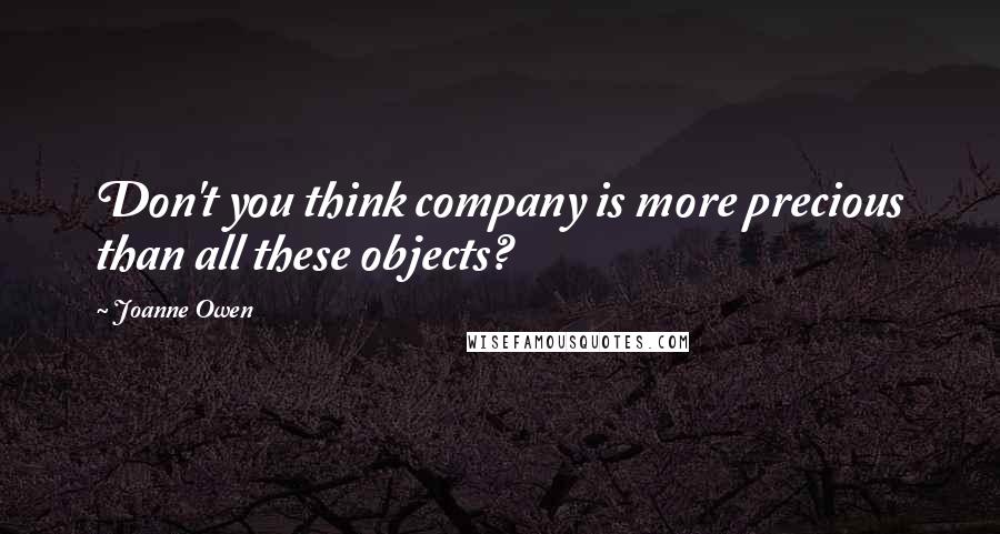 Joanne Owen Quotes: Don't you think company is more precious than all these objects?