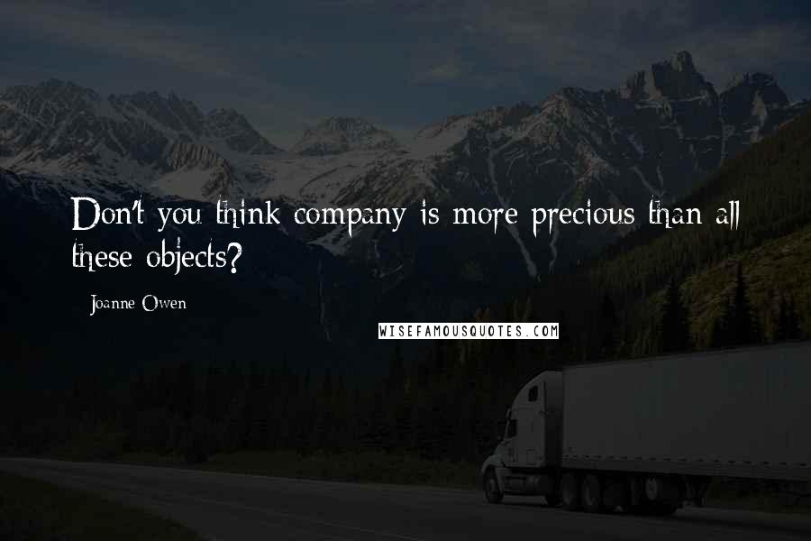 Joanne Owen Quotes: Don't you think company is more precious than all these objects?