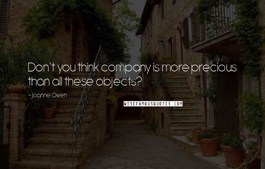 Joanne Owen Quotes: Don't you think company is more precious than all these objects?