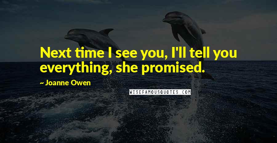 Joanne Owen Quotes: Next time I see you, I'll tell you everything, she promised.