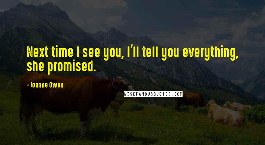 Joanne Owen Quotes: Next time I see you, I'll tell you everything, she promised.