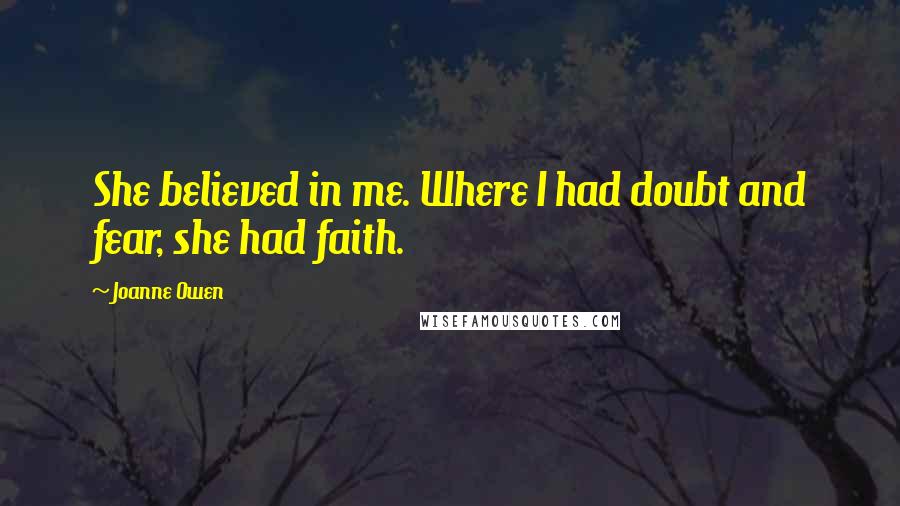 Joanne Owen Quotes: She believed in me. Where I had doubt and fear, she had faith.