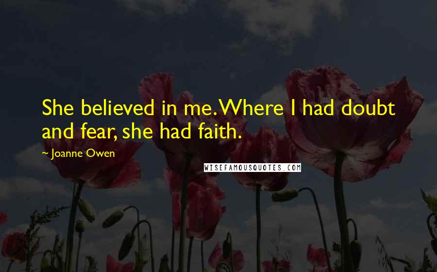 Joanne Owen Quotes: She believed in me. Where I had doubt and fear, she had faith.