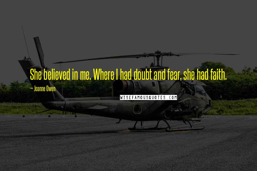 Joanne Owen Quotes: She believed in me. Where I had doubt and fear, she had faith.