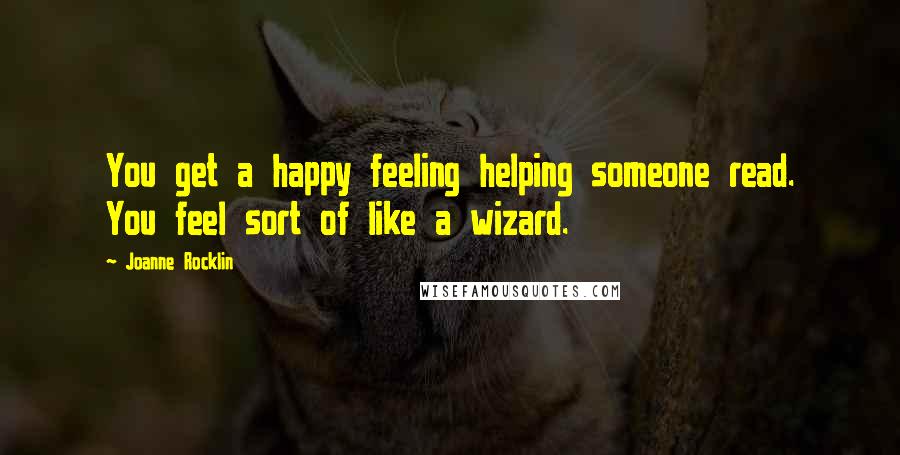 Joanne Rocklin Quotes: You get a happy feeling helping someone read. You feel sort of like a wizard.