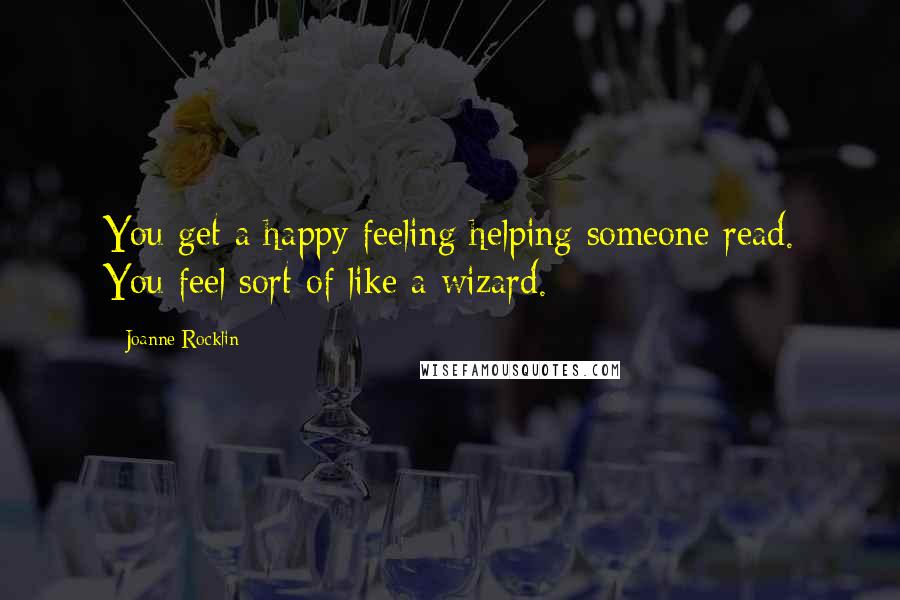 Joanne Rocklin Quotes: You get a happy feeling helping someone read. You feel sort of like a wizard.