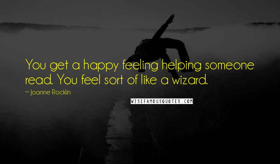 Joanne Rocklin Quotes: You get a happy feeling helping someone read. You feel sort of like a wizard.