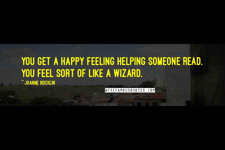 Joanne Rocklin Quotes: You get a happy feeling helping someone read. You feel sort of like a wizard.