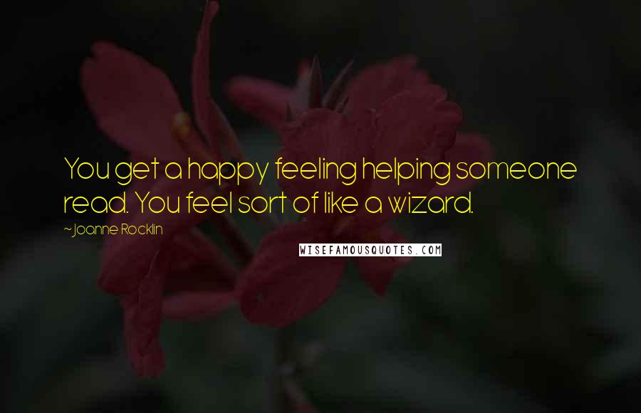 Joanne Rocklin Quotes: You get a happy feeling helping someone read. You feel sort of like a wizard.