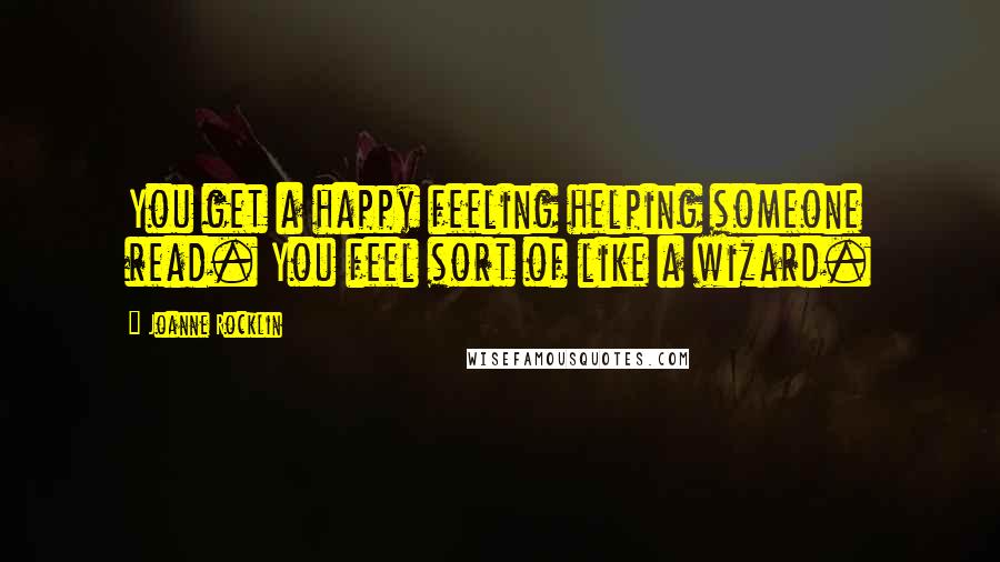 Joanne Rocklin Quotes: You get a happy feeling helping someone read. You feel sort of like a wizard.