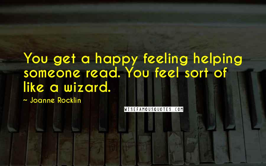 Joanne Rocklin Quotes: You get a happy feeling helping someone read. You feel sort of like a wizard.