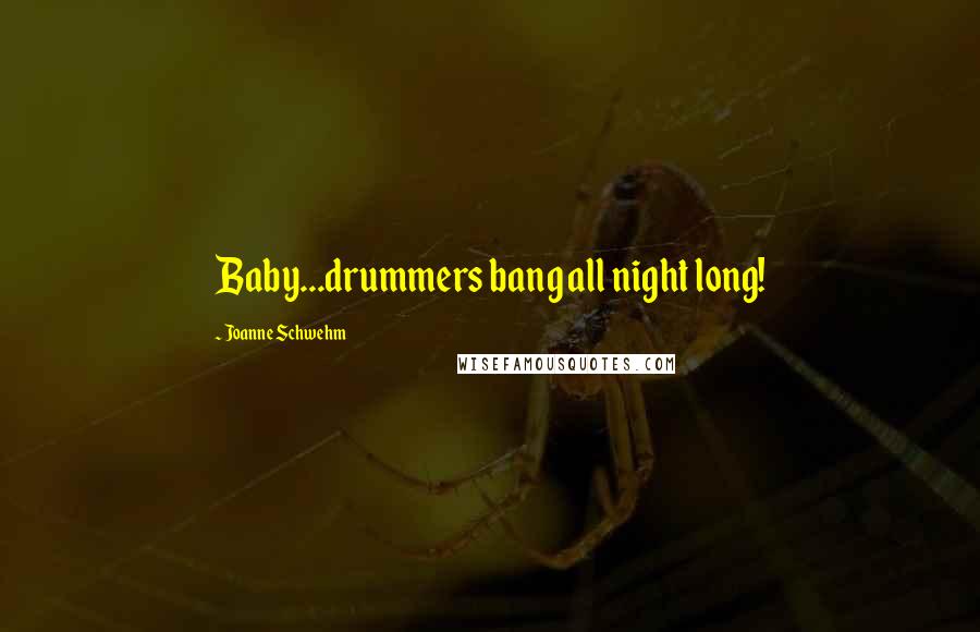 Joanne Schwehm Quotes: Baby...drummers bang all night long!