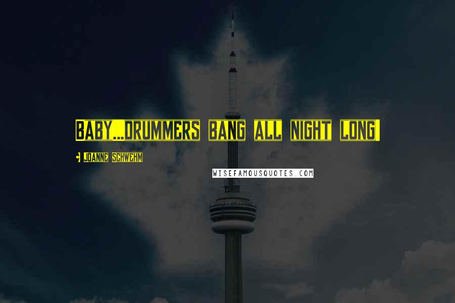 Joanne Schwehm Quotes: Baby...drummers bang all night long!