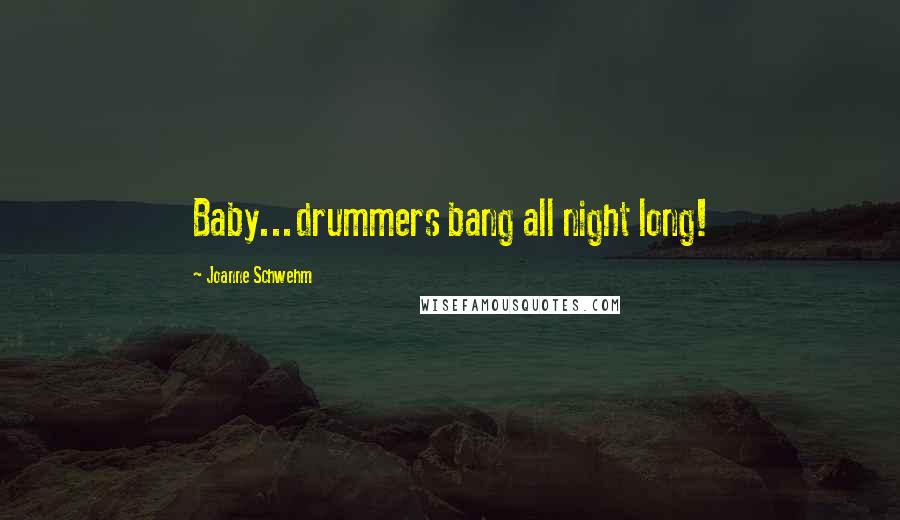 Joanne Schwehm Quotes: Baby...drummers bang all night long!