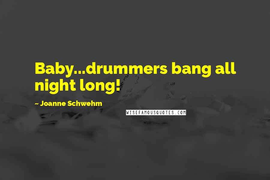 Joanne Schwehm Quotes: Baby...drummers bang all night long!