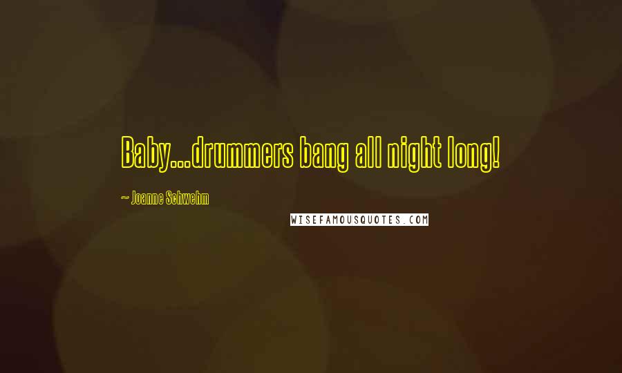 Joanne Schwehm Quotes: Baby...drummers bang all night long!