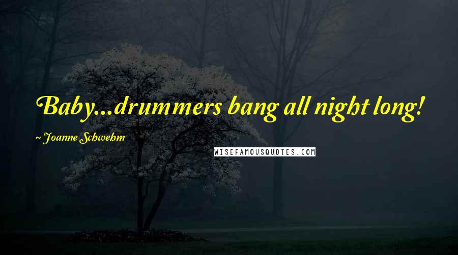 Joanne Schwehm Quotes: Baby...drummers bang all night long!