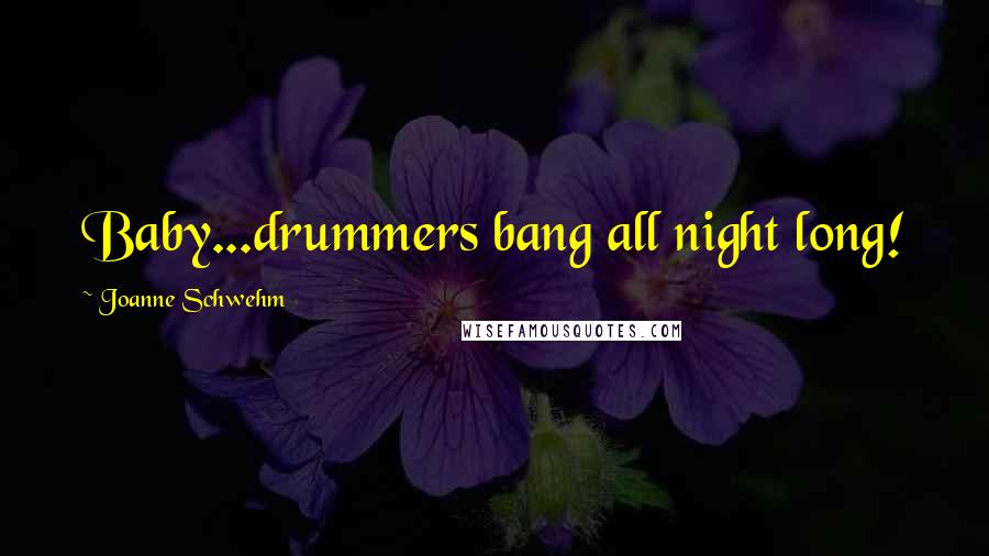 Joanne Schwehm Quotes: Baby...drummers bang all night long!