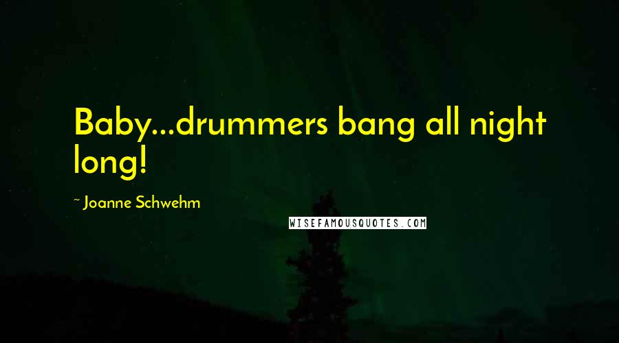 Joanne Schwehm Quotes: Baby...drummers bang all night long!