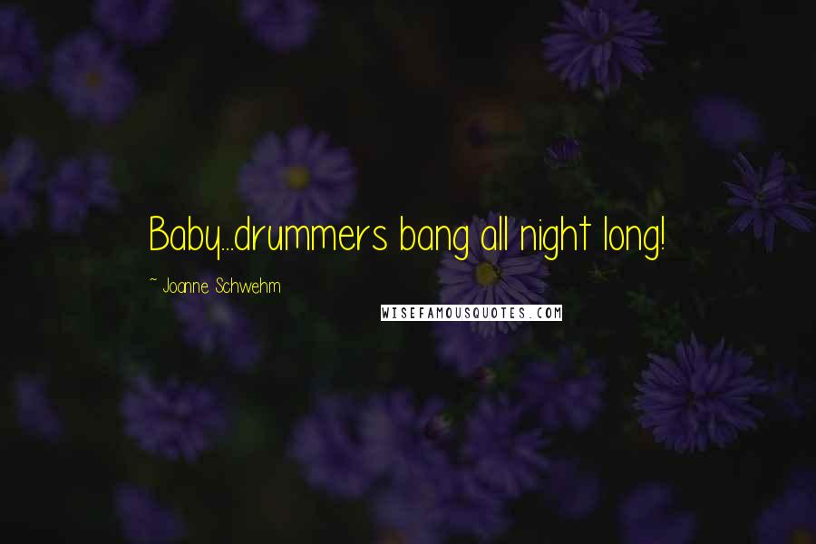 Joanne Schwehm Quotes: Baby...drummers bang all night long!