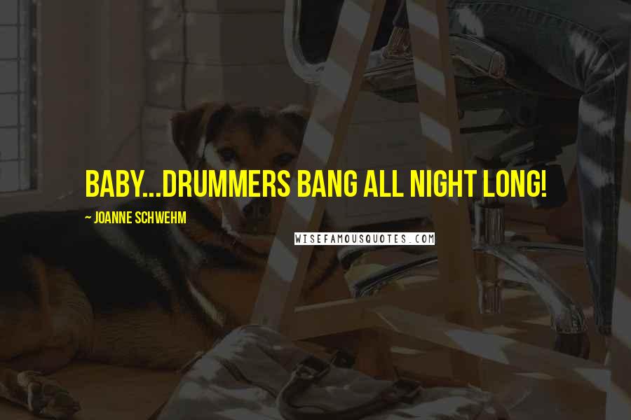 Joanne Schwehm Quotes: Baby...drummers bang all night long!