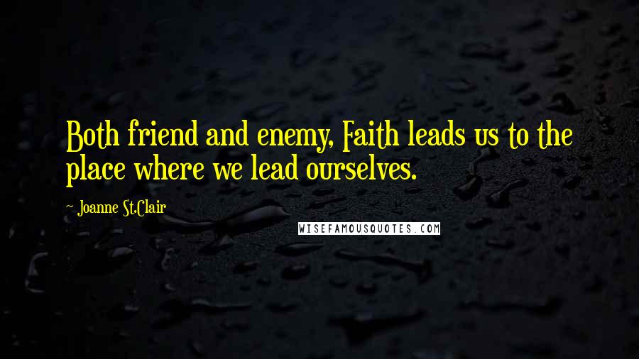 Joanne St.Clair Quotes: Both friend and enemy, Faith leads us to the place where we lead ourselves.