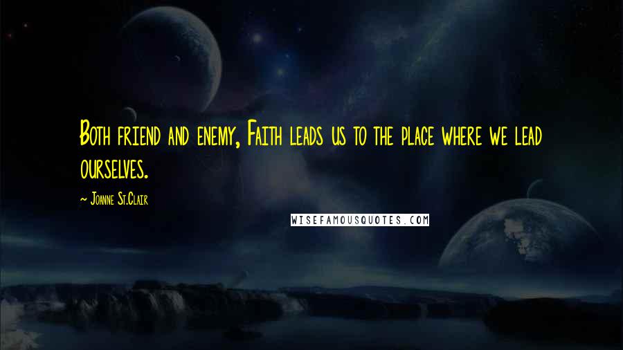 Joanne St.Clair Quotes: Both friend and enemy, Faith leads us to the place where we lead ourselves.