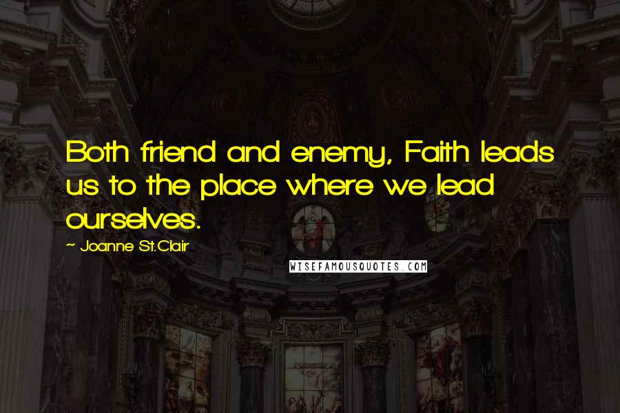 Joanne St.Clair Quotes: Both friend and enemy, Faith leads us to the place where we lead ourselves.