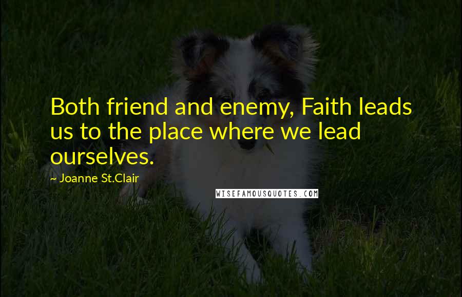 Joanne St.Clair Quotes: Both friend and enemy, Faith leads us to the place where we lead ourselves.