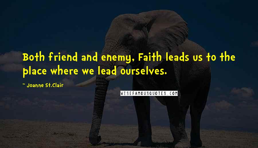 Joanne St.Clair Quotes: Both friend and enemy, Faith leads us to the place where we lead ourselves.