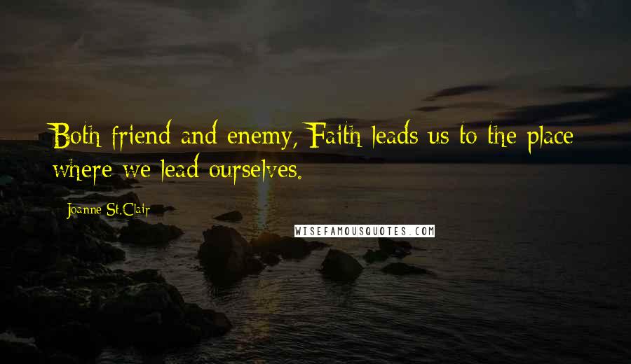 Joanne St.Clair Quotes: Both friend and enemy, Faith leads us to the place where we lead ourselves.