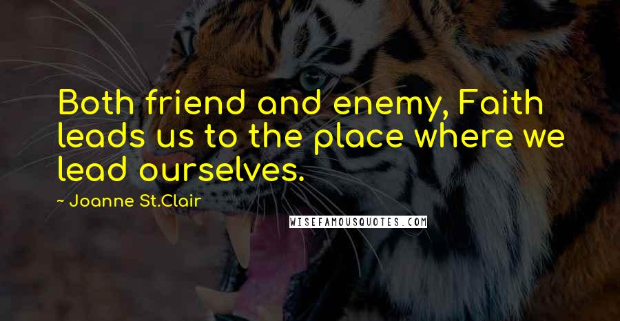 Joanne St.Clair Quotes: Both friend and enemy, Faith leads us to the place where we lead ourselves.